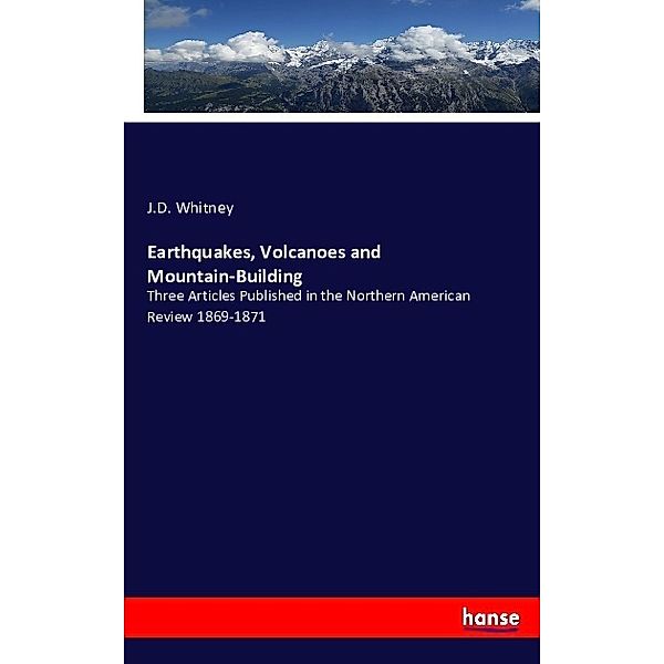 Earthquakes, Volcanoes and Mountain-Building, J. D. Whitney