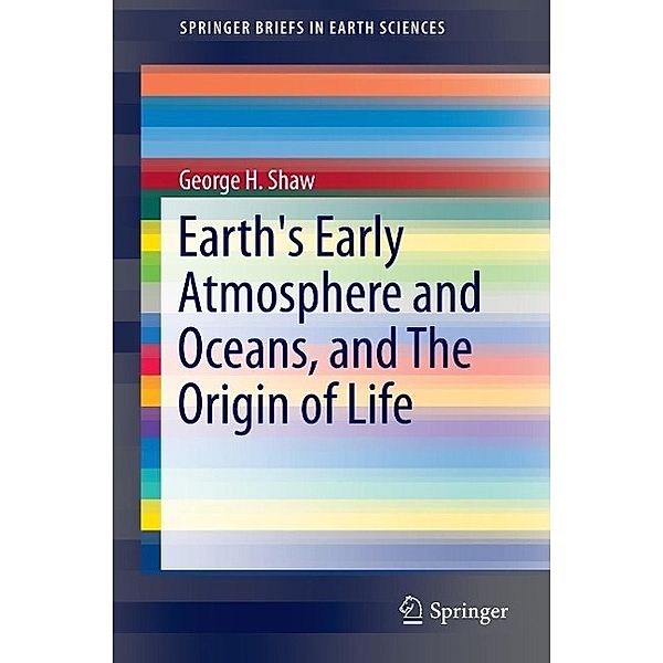 Earth's Early Atmosphere and Oceans, and The Origin of Life / SpringerBriefs in Earth Sciences, George H. Shaw