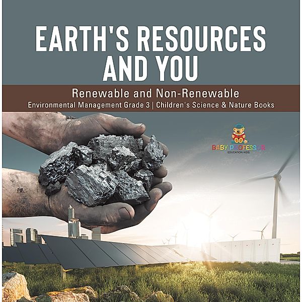 Earth's Resources and You : Renewable and Non-Renewable | Environmental Management Grade 3 | Children's Science & Nature Books / Baby Professor, Baby