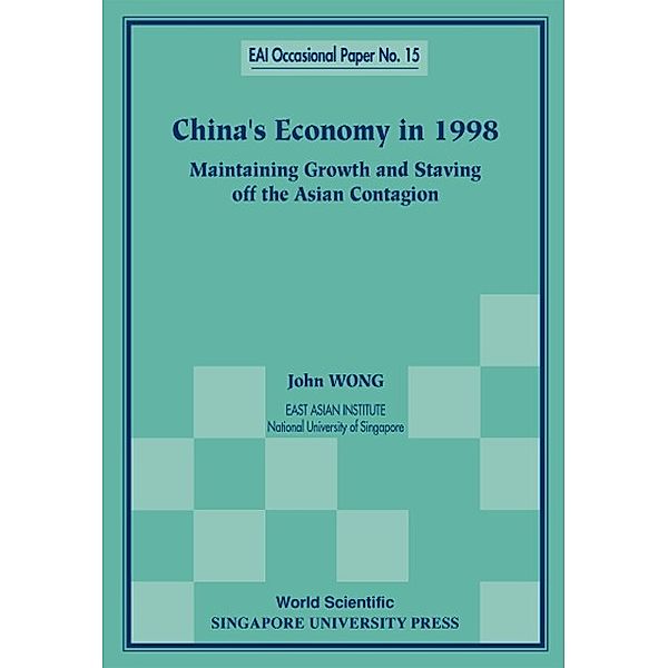 East Asian Institute Contemporary China Series: China's Economy In 1998: Maintaining Growth And Staving Off The Asian Contagion, John Wong