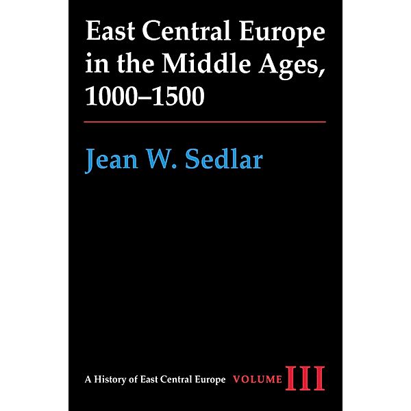 East Central Europe in the Middle Ages, 1000-1500 / A History of East Central Europe (HECE), Jean W. Sedlar
