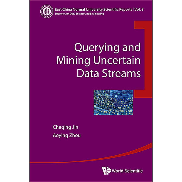 East China Normal University Scientific Reports: Querying And Mining Uncertain Data Streams, Aoying Zhou, Cheqing Jin