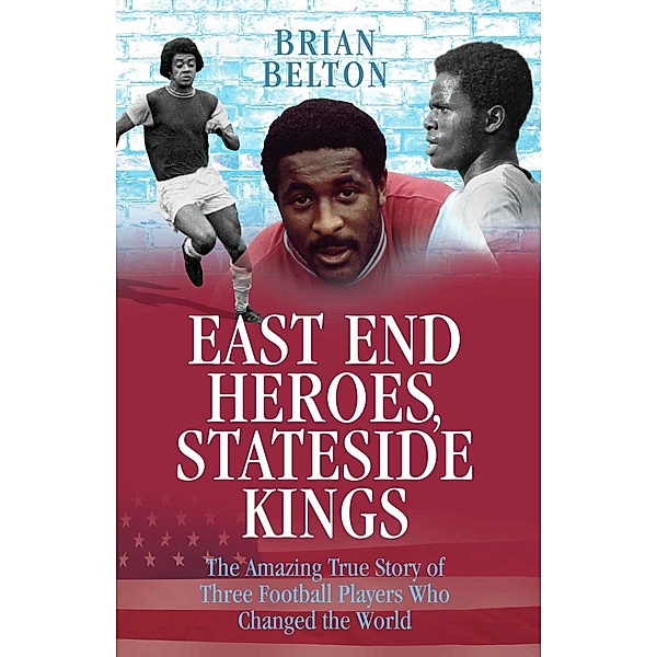 East End Heroes, Stateside Kings - The Amazing True Story of Three Footballer Players Who Changed the World, Brian Belton