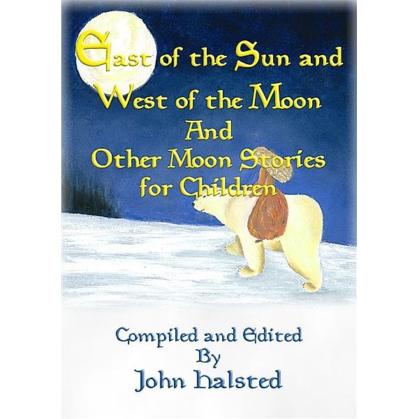 EAST OF THE SUN AND WEST OF THE MOON and Other Moon Stories for Children, Various, Compiled and Edited by John Halsted