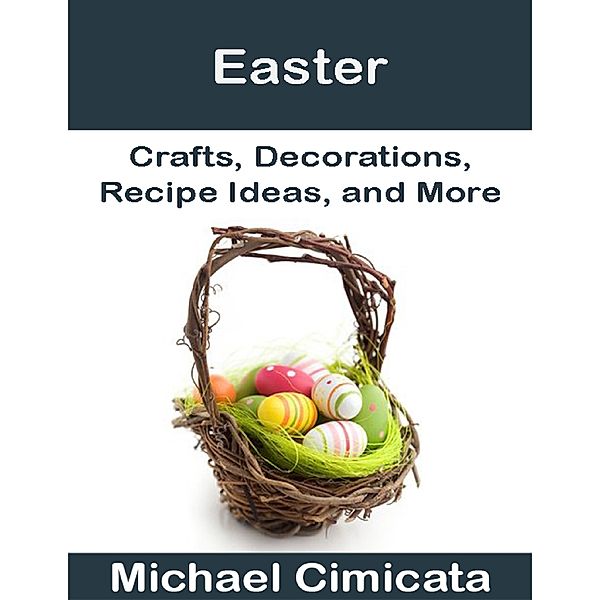 Easter: Crafts, Decorations, Recipe Ideas, and More, Michael Cimicata