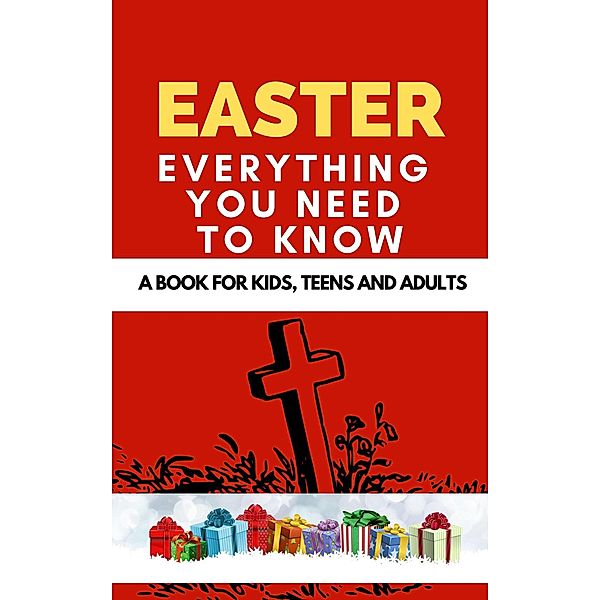 Easter: Everything You Need to Know ( A Book for Kids, Teens and Adults ), Rachael B
