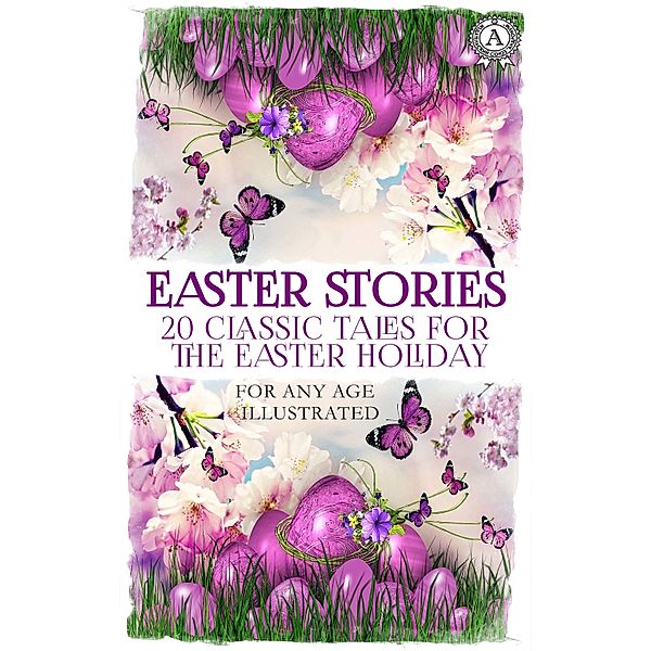 Easter Stories: 20 Classic Tales for the Easter Holiday, Hans Christian Andersen, Saint Matthew, Lew Walles, Folk Fairy Tale, Gatty, Selma Lagerlöf, Saki, L. Caragiale, Margaret Arndt, Brothers Grimm, Beatrix Potter, O. Henry, Oscar Wilde, Leo Tolstoy, Anton Chekhov, Margery Williams, Alexander Kuprin