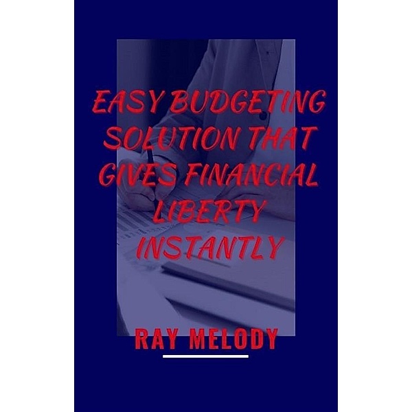 Easy Budgeting Solution That Gives Financial Liberty Instantly, Ray Melody
