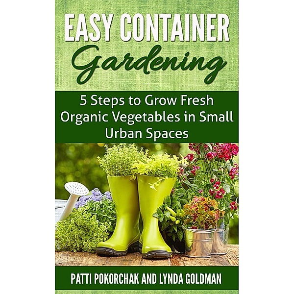Easy Container Gardening: 5 Steps to Grow Fresh Organic Vegetables in Small Urban Spaces (Natural Health, #1), Lynda Goldman
