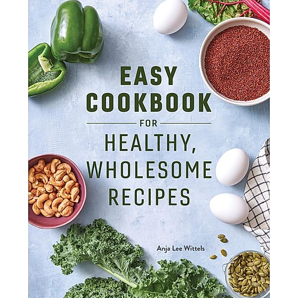 Easy Cookbook for Healthy, Wholesome Recipes, Anja Lee Wittels