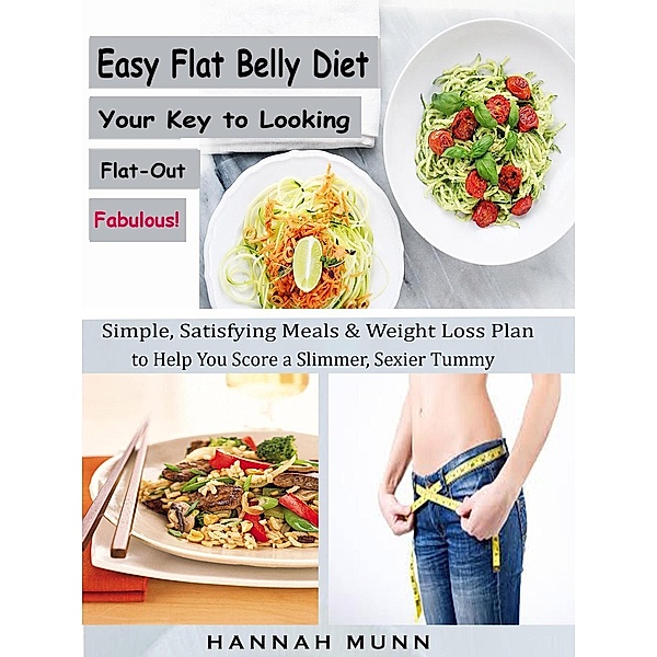 Easy Flat Belly Diet Your Key to Looking Flat-Out Fabulous! - Simple, Satisfying Meals & Weight Loss Plan to Help You Score a Slimmer, Sexier Tummy, Hannah Munn