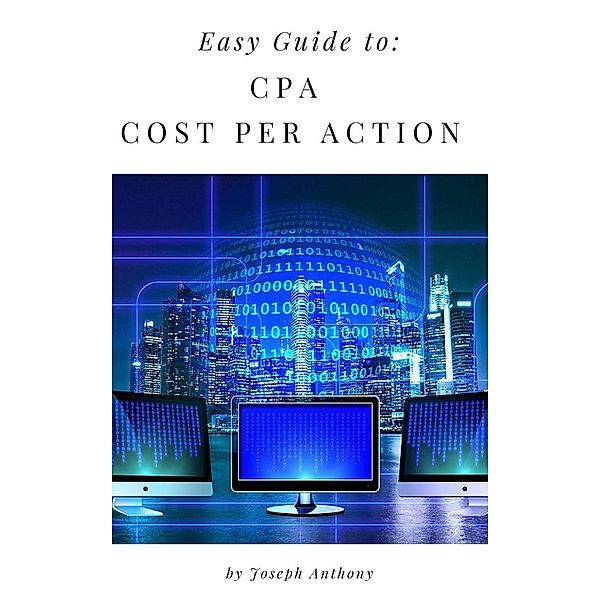 Easy Guide to: CPA - Cost Per Action, Joseph Anthony