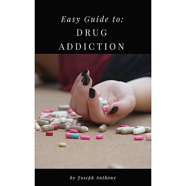 Easy Guide to: Drug Addiction, Joseph Anthony