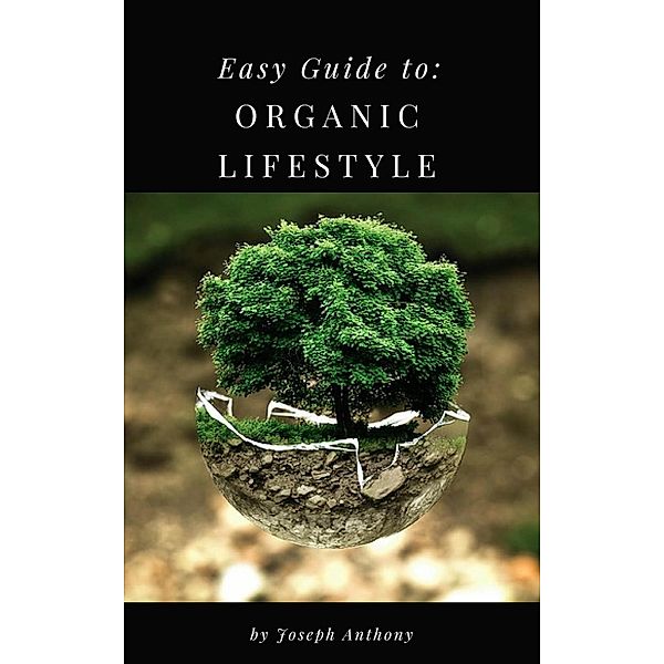 Easy Guide to: Organic Lifestyle, Joseph Anthony