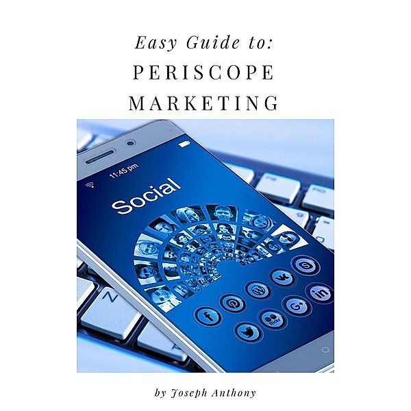 Easy Guide to: Periscope Marketing, Joseph Anthony