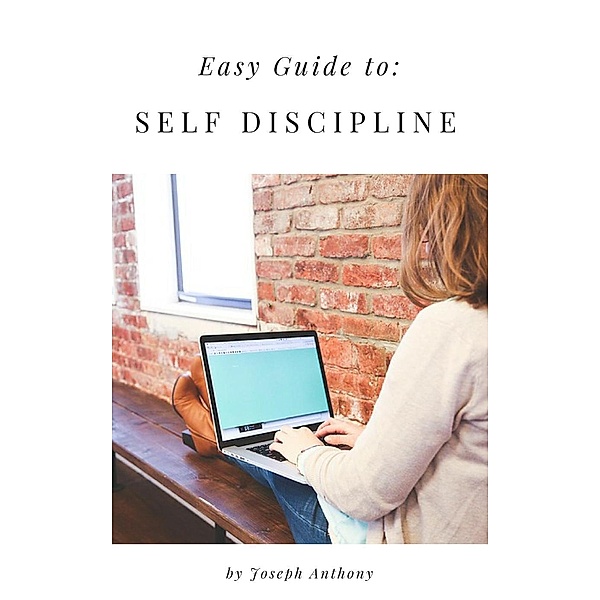 Easy Guide to: Self Discipline, Joseph Anthony