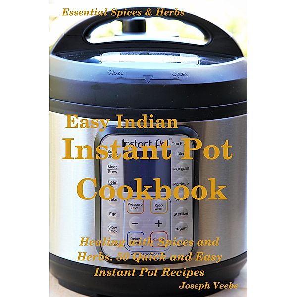 Easy Indian Instant Pot Cookbook: Healing with Spices and Herbs: 50 Healthy Recipes (Essential Spices and Herbs, #11) / Essential Spices and Herbs, Joseph Veebe