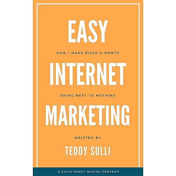 Easy Internet Marketing: How I Make $1200 a Month Doing Next to Nothing, Teddy Sulli