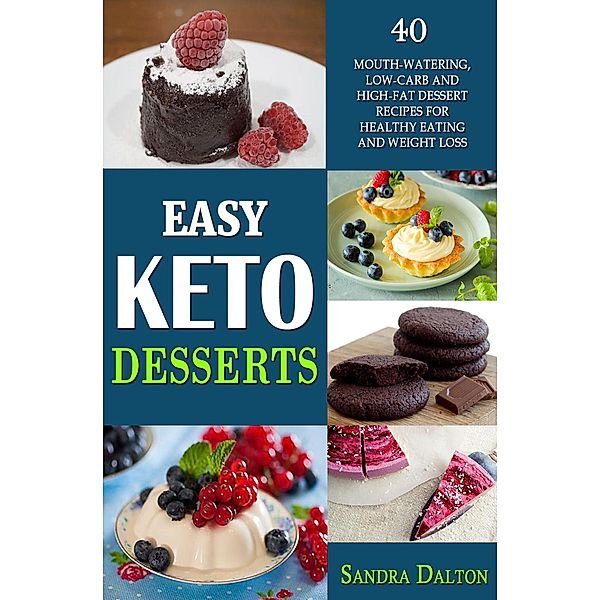 Easy Keto Desserts: 40 Mouth-Watering, Low-Carb and High-Fat Dessert Recipes for Healthy Eating and Weight Loss, Sandra Dalton