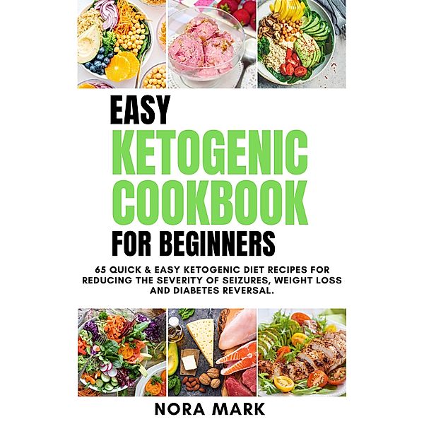 Easy Ketogenic Cookbook For Beginners: 65 Quick & Easy Ketogenic Diet Recipes For Reducing The Severity Of Seizures, Weight Loss And Diabetes Reversal, Nora Mark