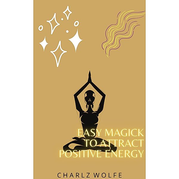 Easy Magick to Attract Positive Energy, Charlz Wolfe