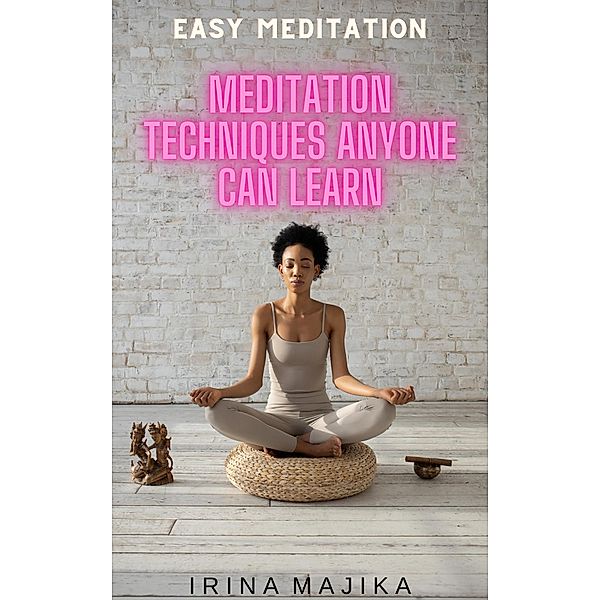 Easy Meditation: Meditation Techniques Anyone Can Learn, Irina Majika