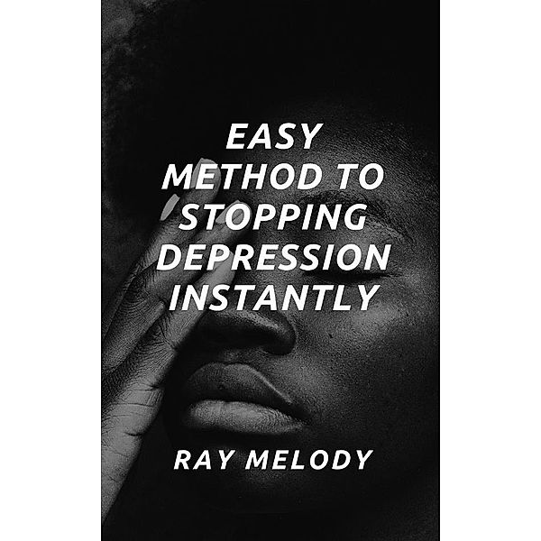 Easy Method To Stopping Depression Instantly, Ray Melody