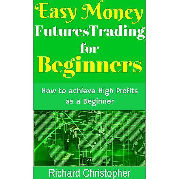 Easy Money Futures Trading for Beginners (Beginner Investor and Trader series), Richard Christopher