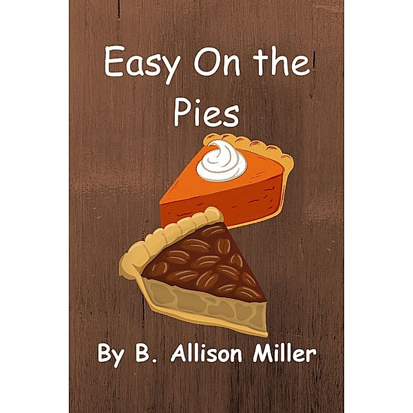 Easy On the Pies (Bittersweet Bakery Cozy Mysteries, #1) / Bittersweet Bakery Cozy Mysteries, B. Allison Miller