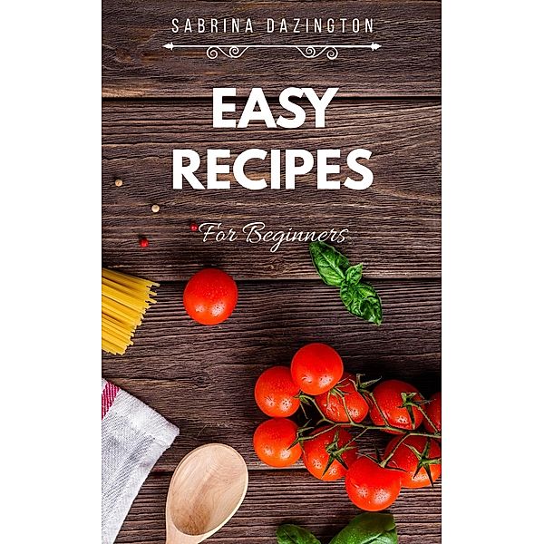 EASY RECIPES for Beginners (Cooking with Sabrina, #1) / Cooking with Sabrina, Sabrina Dazington