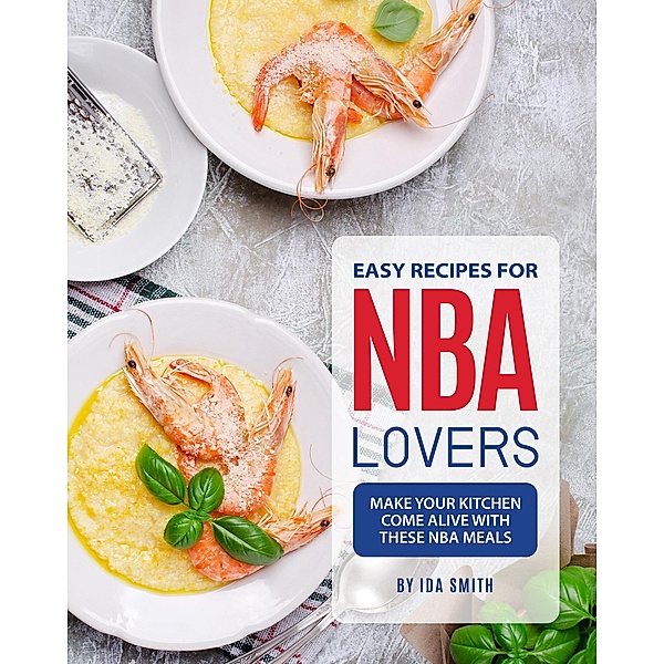 Easy Recipes for NBA Lovers: Make Your Kitchen Come Alive with These NBA Meals, Ida Smith