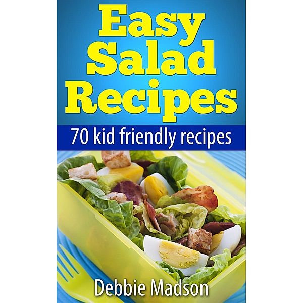 Easy Salad Recipes: 70 Kid Friendly Recipes (Family Cooking Series, #3), Debbie Madson