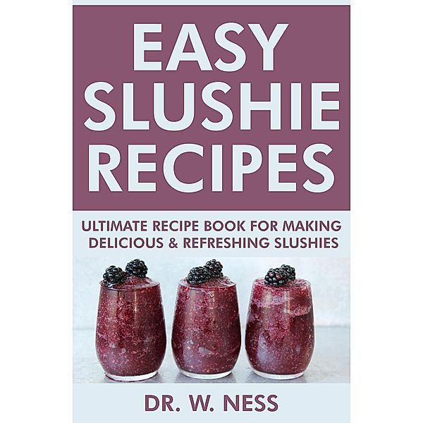 Easy Slushie Recipes: Ultimate Recipe Book for Making Delicious & Refreshing Slushies., W. Ness