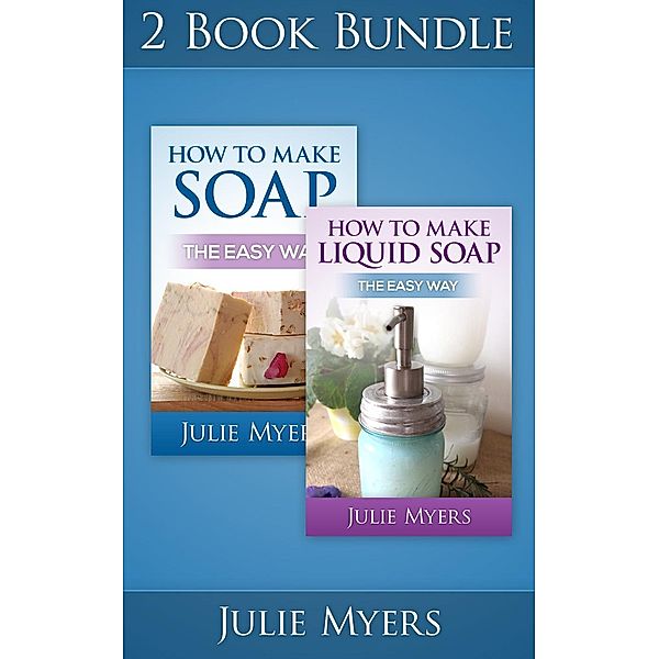 Easy Soapmaking: (2 Book Bundle) How To Make Soap & How To Make Liquid Soap (Easy Soapmaking, #4), Julie Myers