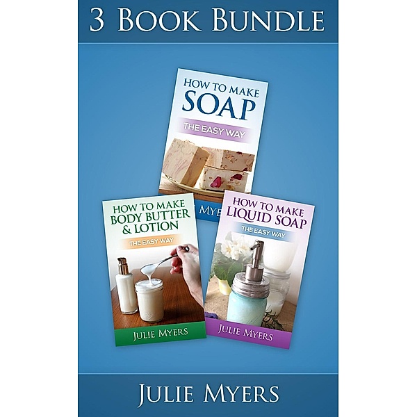 Easy Soapmaking: (3 Book Bundle) How To Make Soap & How To Make Liquid Soap & How To Make Body Butter & Lotion (Easy Soapmaking, #7), Julie Myers