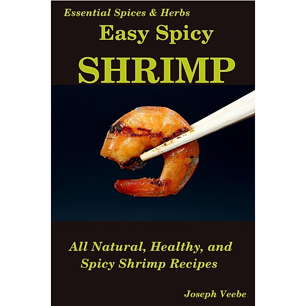 Easy Spicy Shrimp: All Natural, Easy and Spicy Shrimp Recipes (Easy Spicy Recipes, #4) / Easy Spicy Recipes, Joseph Veebe