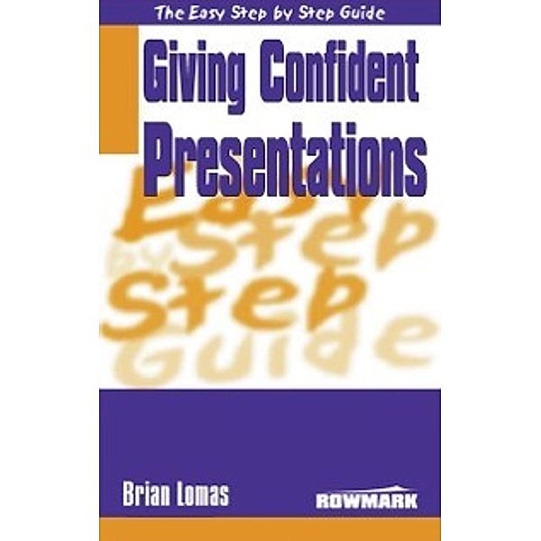 Easy Step By Step Guide to Giving Confident Presentations, Brian Lomas