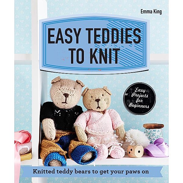 Easy Teddies to Knit, Emma King