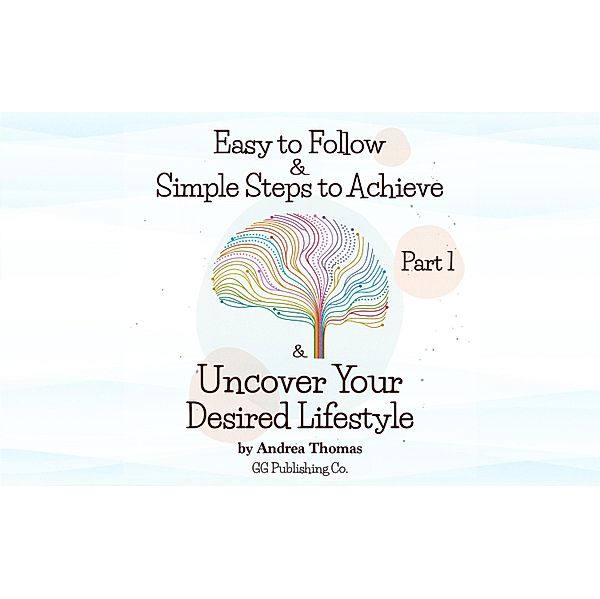 Easy to Follow & Simple Steps to Achieve & Uncover Your Desired Lifestyle, Andrea Thomas