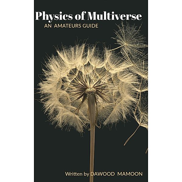Easy to Understand Amateurs Guide to Physics of Multiverse, Dawood Mamoon