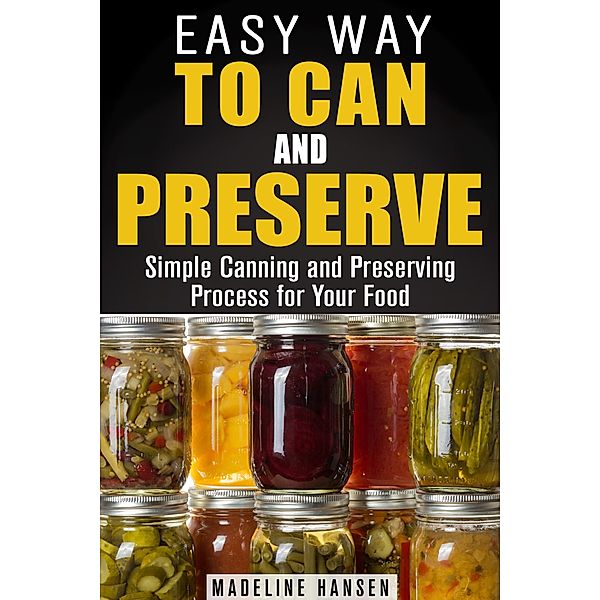 Easy Way to Can and Preserve: Simple Canning and Preserving Process for Your Food (Fermentation & Survival Hacks) / Fermentation & Survival Hacks, Madeline Hansen