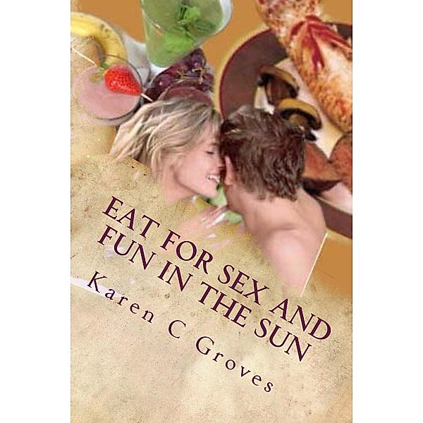 Eat For Sex and Fun in the Sun: A Bundle of Three Excellent Cookbooks for Health, Pleasure and Good Times (Superfoods Series, #15) / Superfoods Series, Karen C Groves