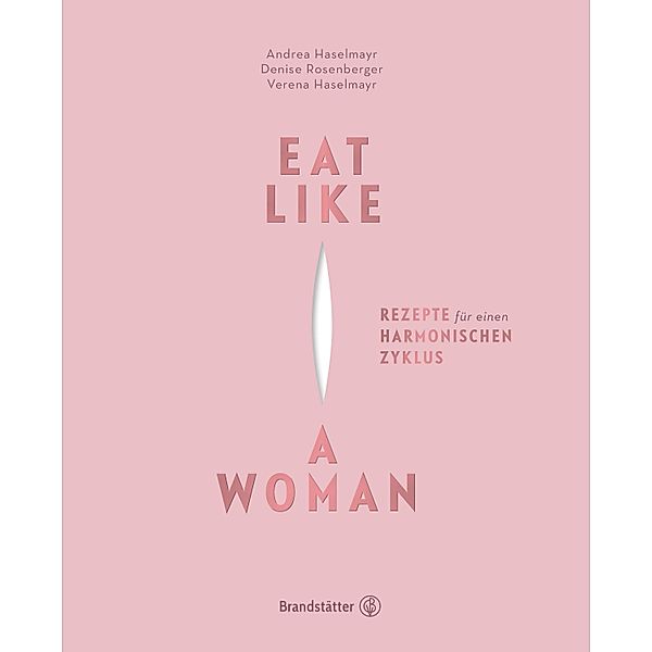 Eat Like a Woman, Andrea Haselmayr, Denise Rosenberger, Verena Haselmayr