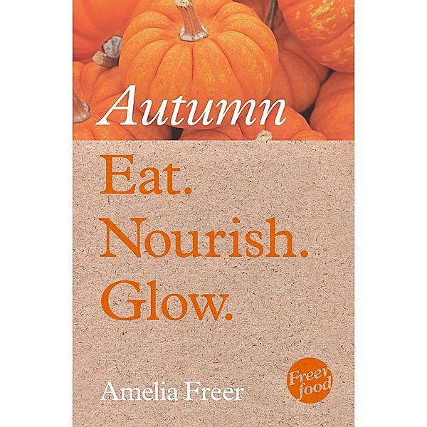 Eat. Nourish. Glow - Autumn, Amelia Freer