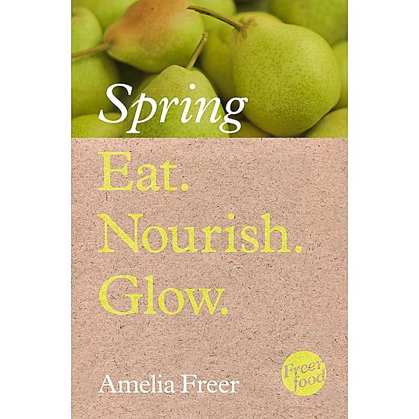 Eat. Nourish. Glow - Spring, Amelia Freer