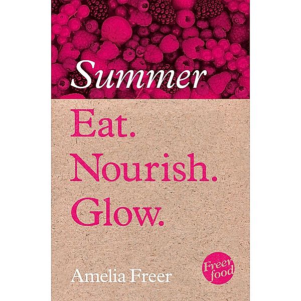 Eat. Nourish. Glow - Summer, Amelia Freer