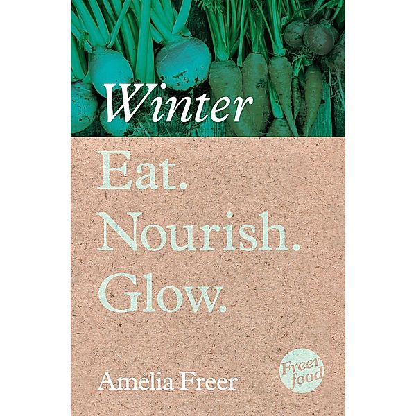 Eat. Nourish. Glow - Winter, Amelia Freer