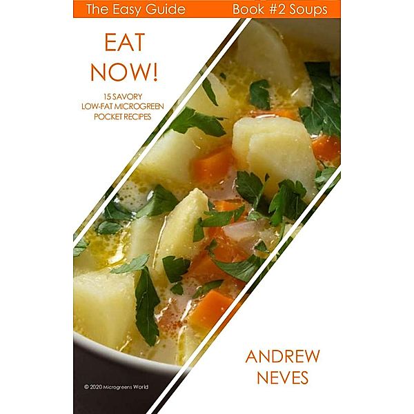 Eat Now! Microgreen Soups: 15 Savory Low Fat Pocket Recipes (The Easy Guide to Microgreens, #2) / The Easy Guide to Microgreens, Andrew Neves