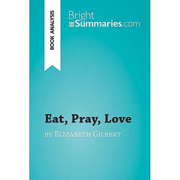 Eat, Pray, Love by Elizabeth Gilbert (Book Analysis), Bright Summaries