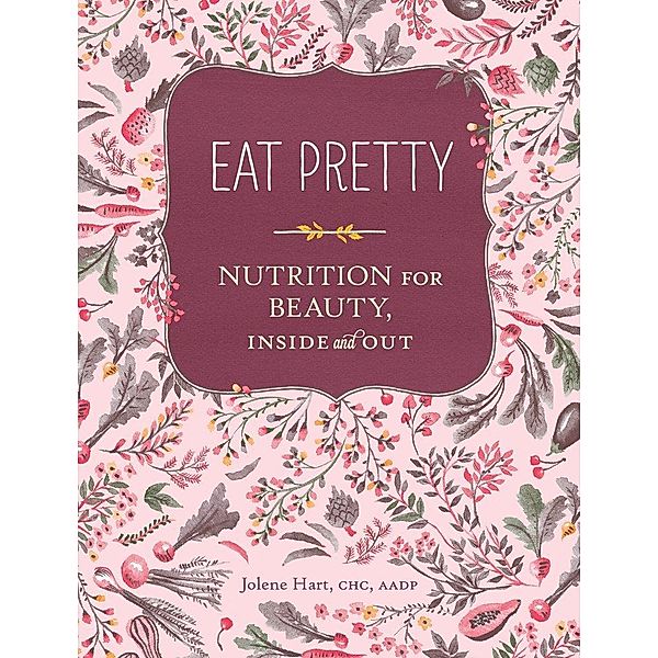 Eat Pretty: Nutrition for Beauty, Inside and Out, Jolene Hart
